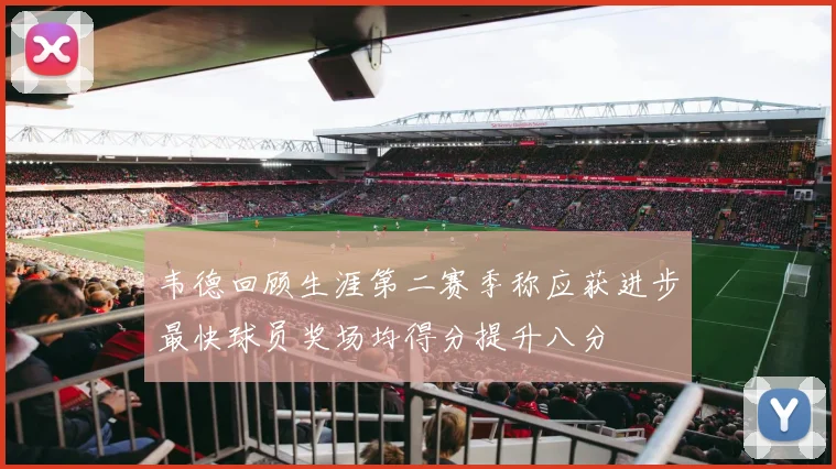 韦德回顾生涯第二赛季称应获进步最快球员奖场均得分提升八分