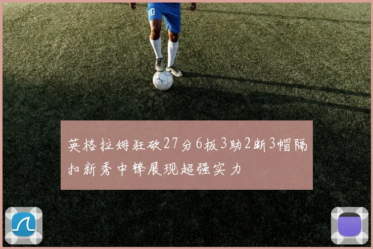 英格拉姆狂砍27分6板3助2断3帽隔扣新秀中锋展现超强实力