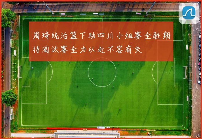 周琦统治篮下助四川小组赛全胜期待淘汰赛全力以赴不容有失