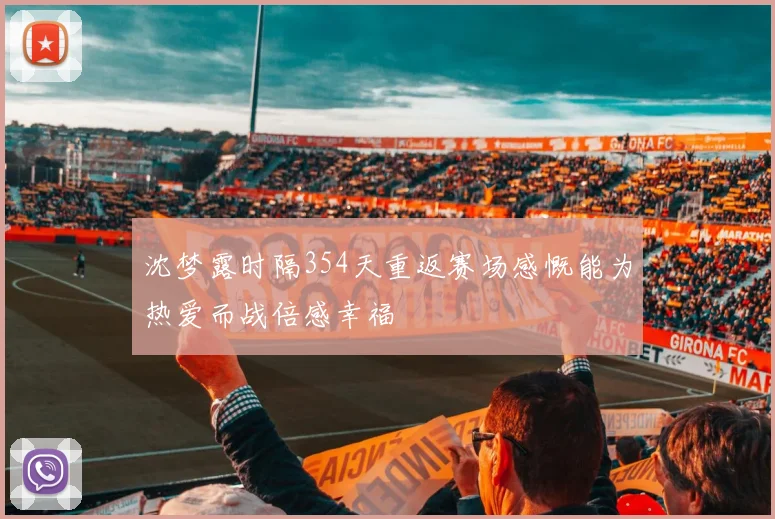 沈梦露时隔354天重返赛场感慨能为热爱而战倍感幸福