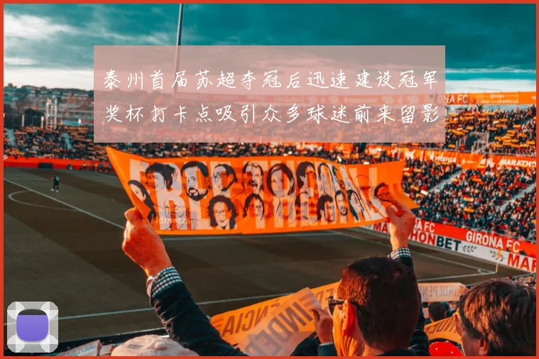 泰州首届苏超夺冠后迅速建设冠军奖杯打卡点吸引众多球迷前来留影