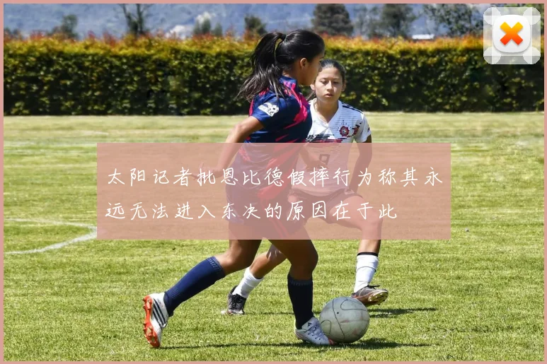 太阳记者批恩比德假摔行为称其永远无法进入东决的原因在于此