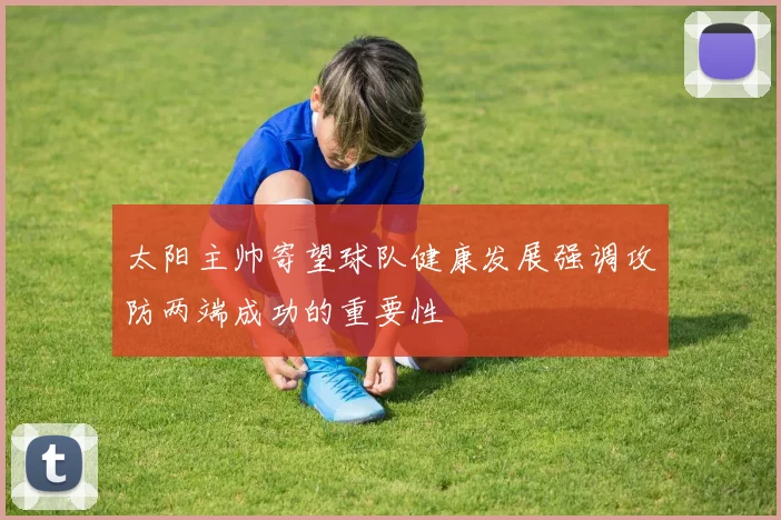 太阳主帅寄望球队健康发展强调攻防两端成功的重要性