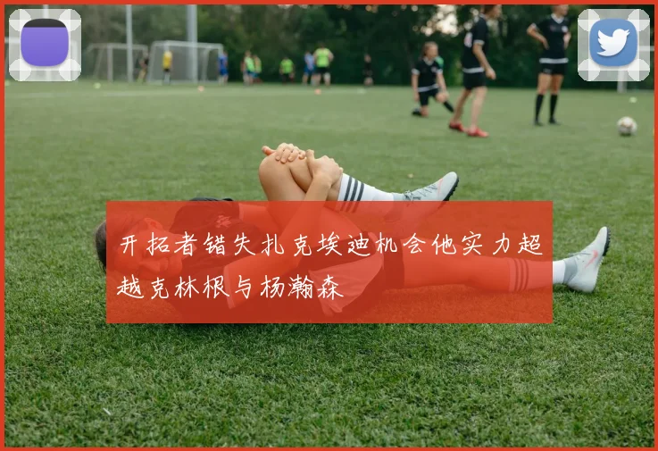 开拓者错失扎克埃迪机会他实力超越克林根与杨瀚森