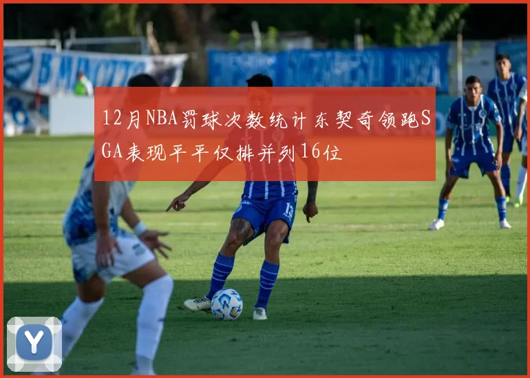 12月NBA罚球次数统计东契奇领跑SGA表现平平仅排并列16位