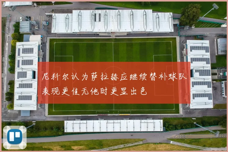 尼科尔认为萨拉赫应继续替补球队表现更佳无他时更显出色