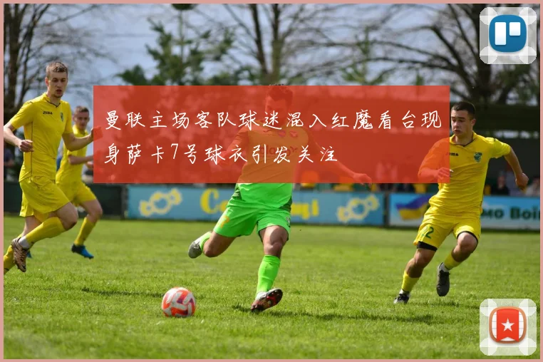 曼联主场客队球迷混入红魔看台现身萨卡7号球衣引发关注