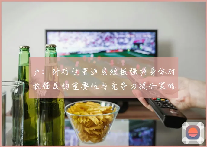 卢：针对位置速度短板强调身体对抗强度的重要性与竞争力提升策略