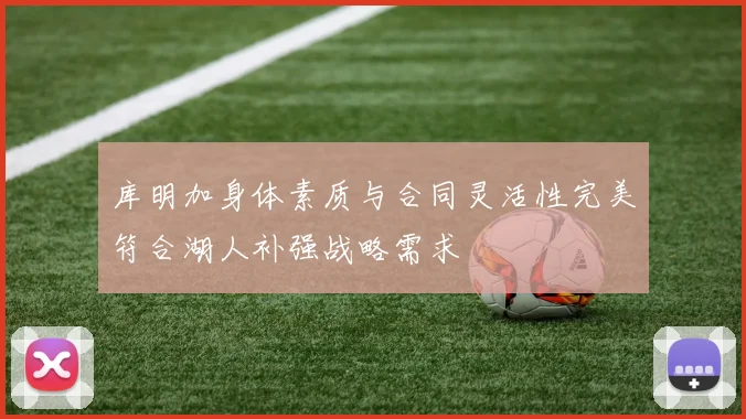 库明加身体素质与合同灵活性完美符合湖人补强战略需求