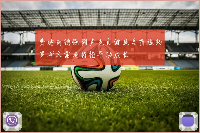 费迪南德强调卢克肖健康是首选约罗海文需老将指导助成长