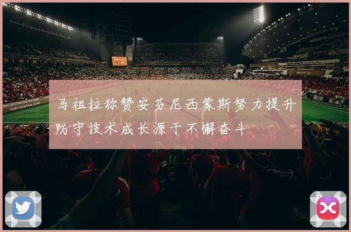 马祖拉称赞安芬尼西蒙斯努力提升防守技术成长源于不懈奋斗