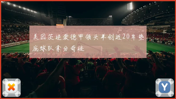 美因茨逆袭德甲领头羊创近20年垫底球队拿分奇迹