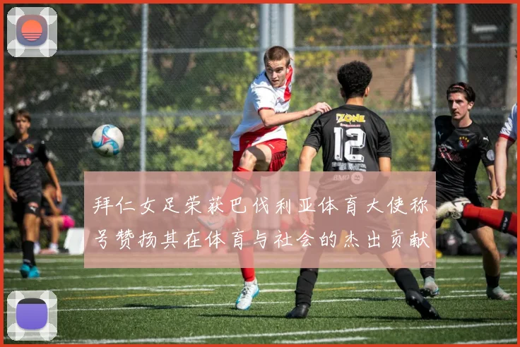 拜仁女足荣获巴伐利亚体育大使称号赞扬其在体育与社会的杰出贡献