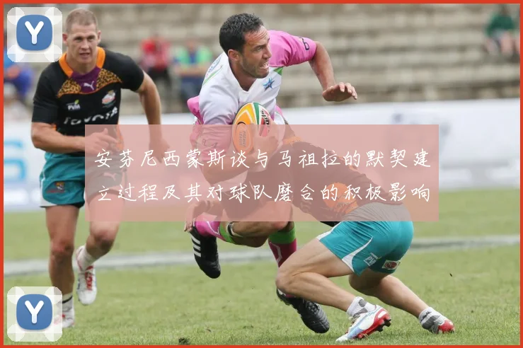 安芬尼西蒙斯谈与马祖拉的默契建立过程及其对球队磨合的积极影响