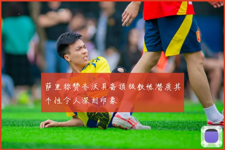 萨里称赞齐沃具备顶级教练潜质其个性令人深刻印象