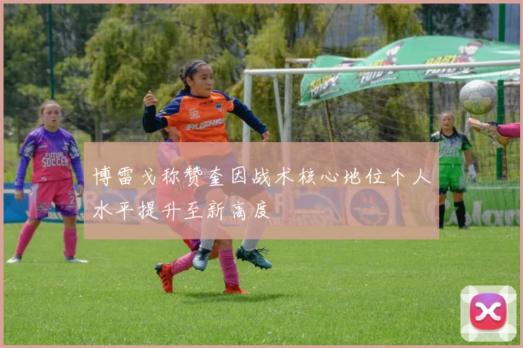 博雷戈称赞奎因战术核心地位个人水平提升至新高度