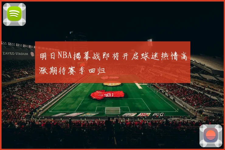 明日NBA揭幕战即将开启球迷热情高涨期待赛季回归